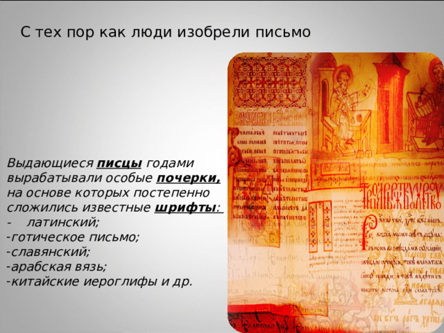 С тех пор как люди изобрели письмо Выдающиеся писцы  годами вырабатывали особые почерки, на основе которых постепенно сложились известные шрифты : - латинский; готическое письмо; славянский; арабская вязь; китайские иероглифы и др.  