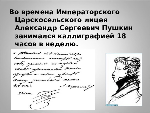 Во времена Императорского Царскосельского лицея Александр Сергеевич Пушкин занимался каллиграфией 18 часов в неделю. 