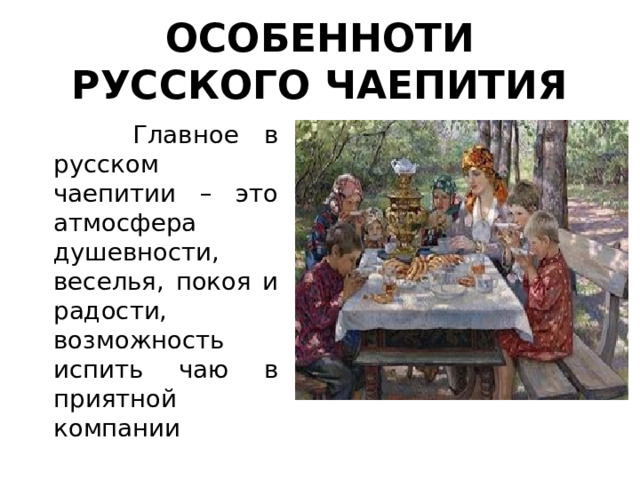 ОСОБЕННОТИ РУССКОГО ЧАЕПИТИЯ  Главное в русском чаепитии – это атмосфера душевности, веселья, покоя и радости, возможность испить чаю в приятной компании 