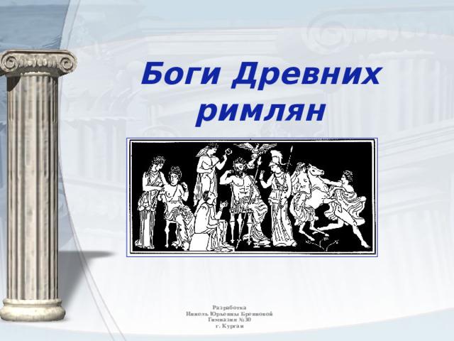 Боги Древних римлян Разработка  Нинель Юрьевны Бревновой  Гимназия №30  г. Курган 