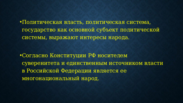 Политическая власть, политическая система, государство как основной субъект политической системы, выражают интересы народа. Согласно Конституции РФ носителем суверенитета и единственным источником власти в Российской Федерации является ее многонациональный народ. 