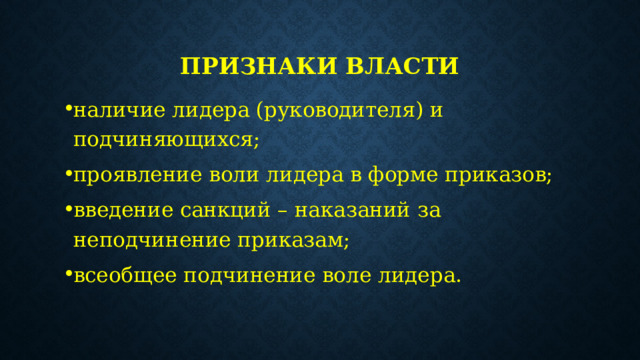 Признаки власти наличие лидера (руководителя) и подчиняющихся; проявление воли лидера в форме приказов; введение санкций – наказаний за неподчинение приказам; всеобщее подчинение воле лидера.  