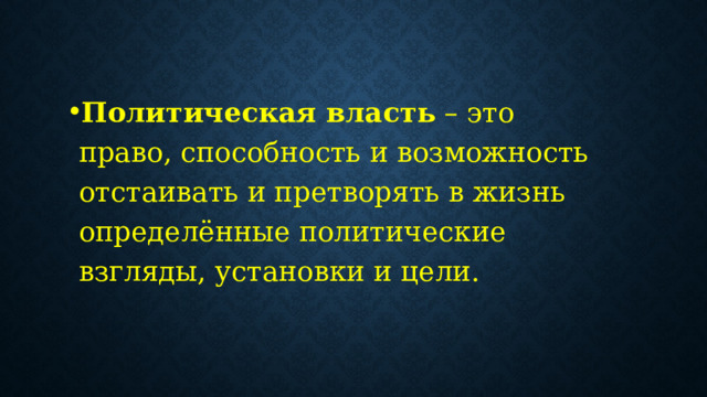 Политическая власть  – это право, способность и возможность отстаивать и претворять в жизнь определённые политические взгляды, установки и цели. 