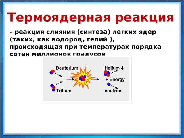 Термоядерная реакция - реакция слияния (синтеза) легких ядер (таких, как водород, гелий ), происходящая при температурах порядка сотен миллионов градусов 
