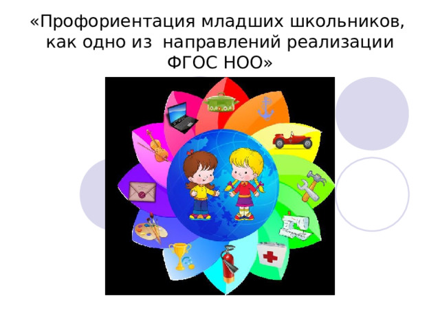 «Профориентация младших школьников, как одно из направлений реализации ФГОС НОО» 