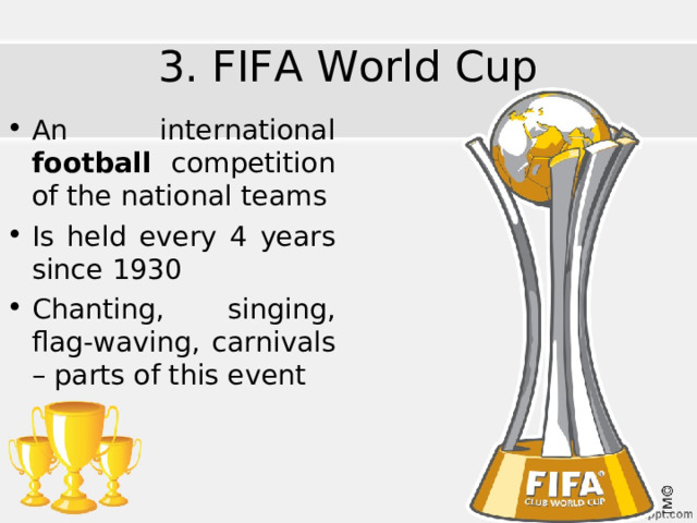 3. FIFA World Cup An international football competition of the national teams Is held every 4 years since 1930 Chanting, singing, flag-waving, carnivals – parts of this event 