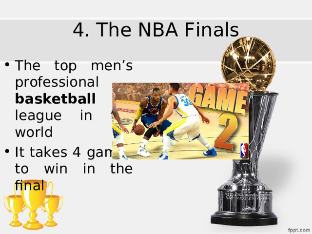 4. The NBA Finals The top men’s professional basketball league in the world It takes 4 games to win in the final 