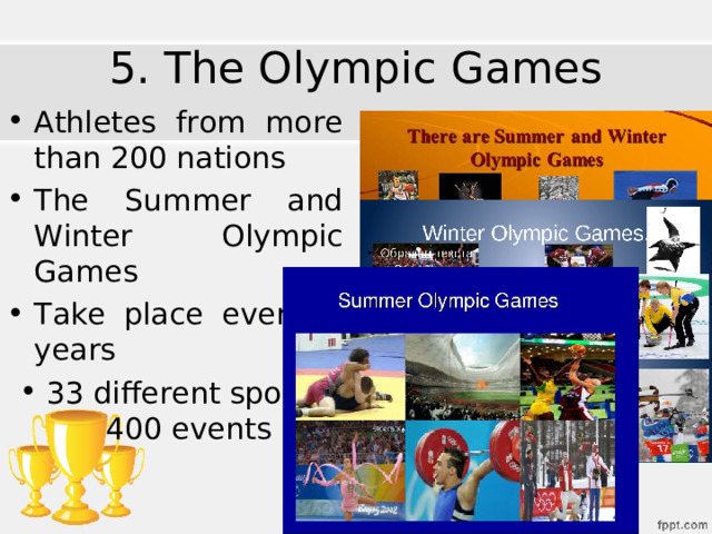 5. The Olympic Games Athletes from more than 200 nations The Summer and Winter Olympic Games Take place every 4 years 33 different sports, 400 events 