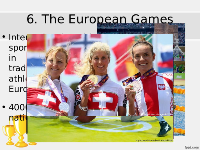 6. The European Games International multi-sport competitions in the Olympic tradition among athletes of the European continent 4000 athletes of 50 nations in 15 sports 