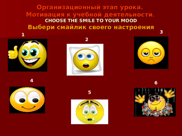 Организационный этап урока.  Мотивация к учебной деятельности .    CHOOSE THE SMILE TO YOUR MOOD  Выбери смайлик своего настроения 3 1  2  4  6  5 