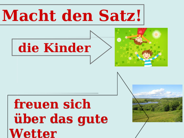  Macht den Satz!  d i e Kinder  freuen sich  über das gute Wetter 