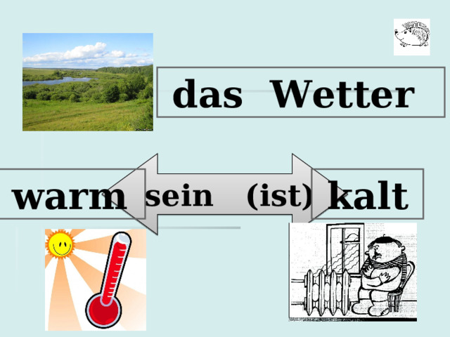  das Wetter  sein (ist)  warm   kalt  