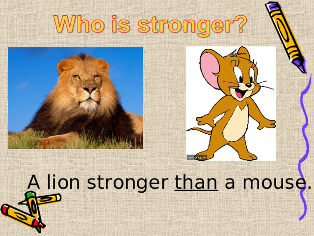 A lion stronger than a mouse. 