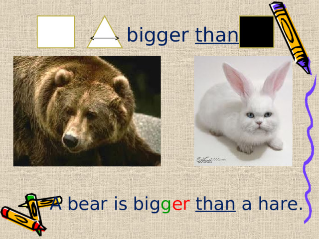 bigger than A bear is big g er  than a hare. 