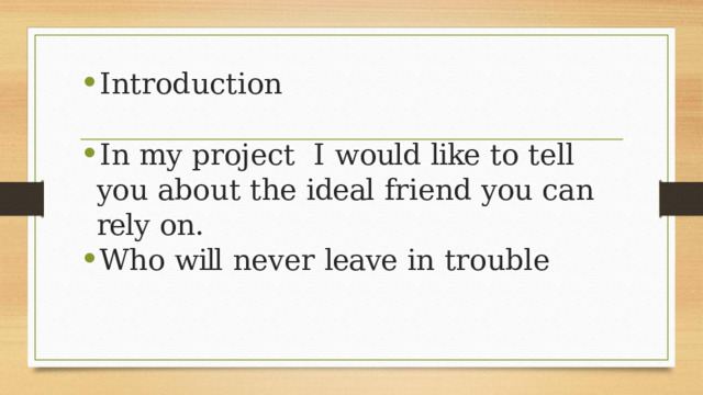 Introduction In  my project   I  would  like  to  tell  you  about  the  ideal  friend  you  can  rely  on. Who  will  never  leave  in  trouble 