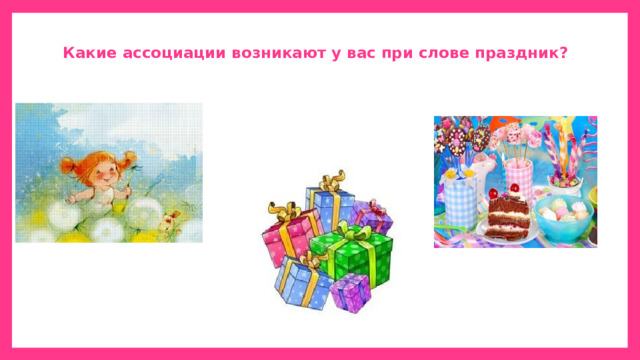  Какие ассоциации возникают у вас при слове праздник?   