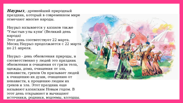 Наурыз   - древнейший природный праздник, который в современном мире отмечают многие народы.   Наурыз называется у казахов также 