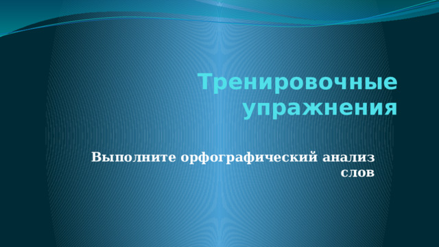 Тренировочные упражнения Выполните орфографический анализ слов 