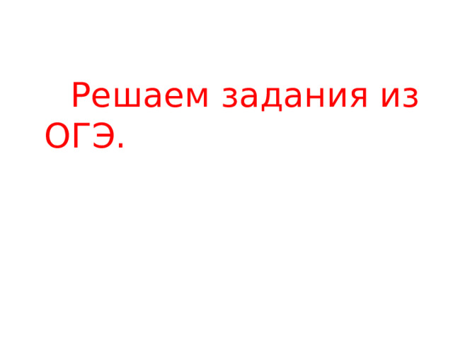  Решаем задания из ОГЭ.  