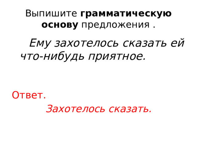 Выпишите  грамматическую основу  предложения .  Ему захотелось сказать ей что-нибудь приятное. Ответ. Захотелось сказать. 