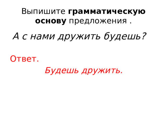 Выпишите  грамматическую основу  предложения .  А с нами дружить будешь? Ответ. Будешь дружить. 