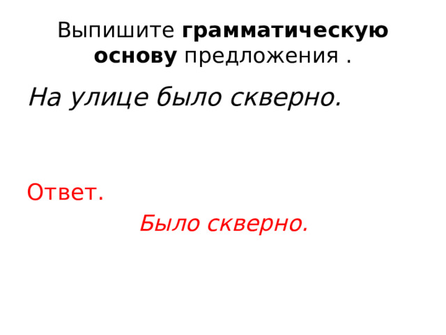 Выпишите  грамматическую основу  предложения . На улице было скверно. Ответ. Было скверно. 