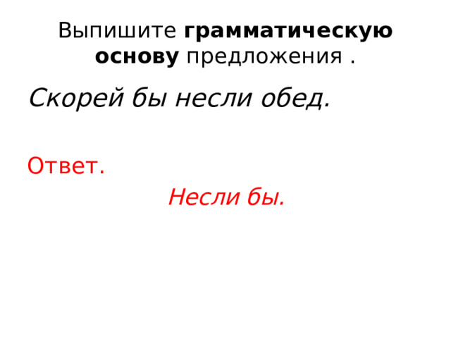 Выпишите  грамматическую основу  предложения . Скорей бы несли обед.  Ответ. Несли бы. 