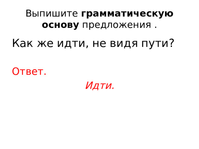 Выпишите  грамматическую основу  предложения . Как же идти, не видя пути? Ответ. Идти. 