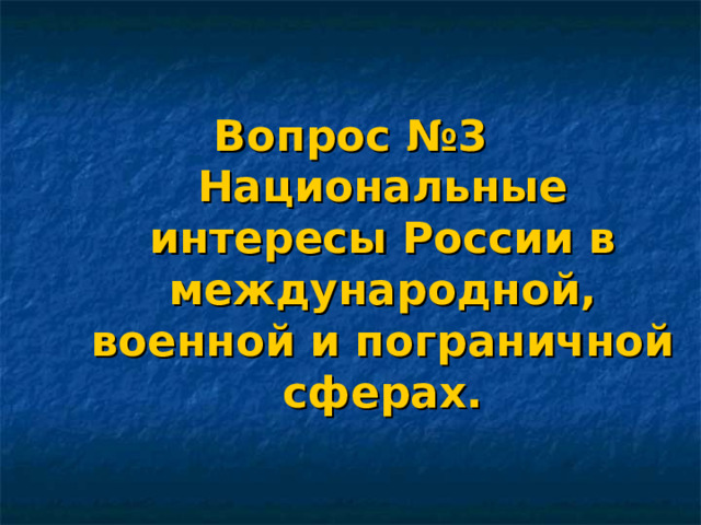 Вопрос №3  Национальные интересы России в международной, военной и пограничной сферах. 
