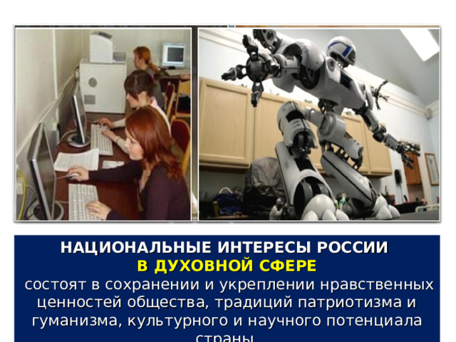 НАЦИОНАЛЬНЫЕ ИНТЕРЕСЫ РОССИИ В ДУХОВНОЙ СФЕРЕ  состоят в сохранении и укреплении нравственных ценностей общества, традиций патриотизма и гуманизма, культурного и научного потенциала страны. 