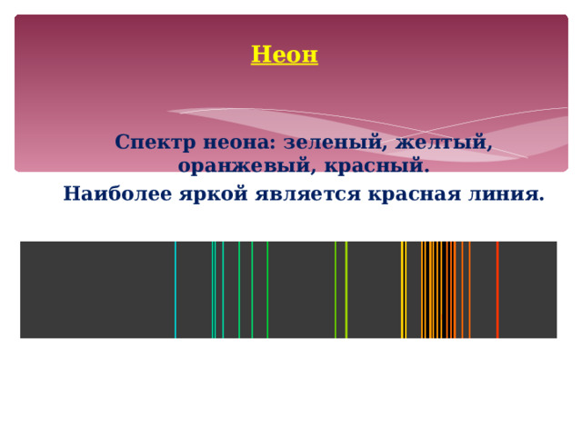 Неон Спектр неона: зеленый, желтый, оранжевый, красный. Наиболее яркой является красная линия. 