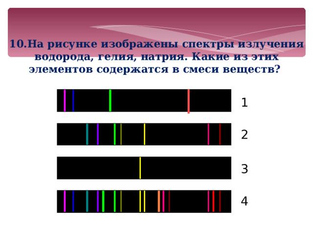 10.На рисунке изображены спектры излучения водорода, гелия, натрия. Какие из этих элементов содержатся в смеси веществ? 1 2 3 4 