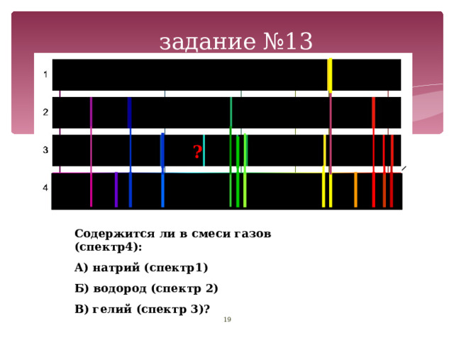  задание №13 ? Содержится ли в смеси газов (спектр4): А) натрий (спектр1) Б) водород (спектр 2) В) гелий (спектр 3)?  