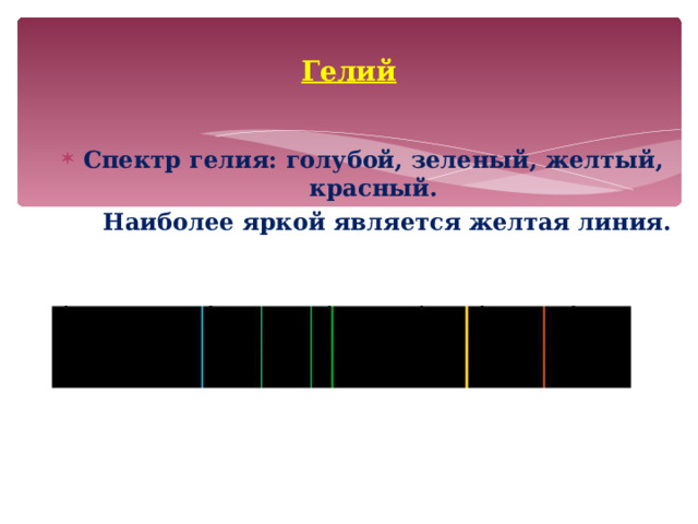 Гелий Спектр гелия: голубой, зеленый, желтый, красный.  Наиболее яркой является желтая линия.   