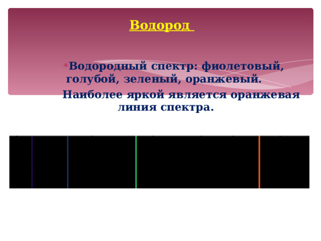Водород Водородный спектр: фиолетовый, голубой, зеленый, оранжевый.  Наиболее яркой является оранжевая линия спектра.   