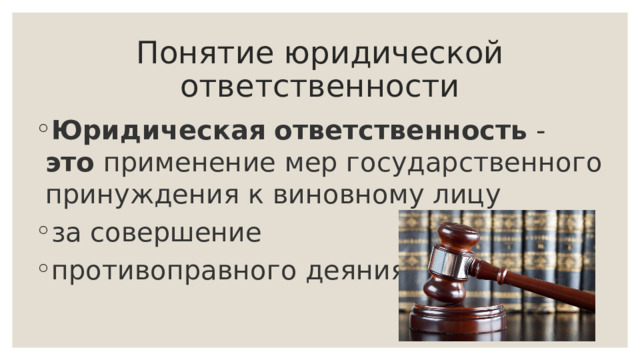 Понятие юридической ответственности Юридическая   ответственность  - это  применение мер государственного принуждения к виновному лицу за совершение противоправного деяния. 