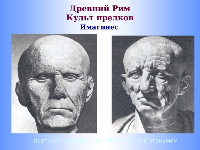 Древний Рим  Культ предков Имагинес портреты умерших хранятся в доме с атриумом 