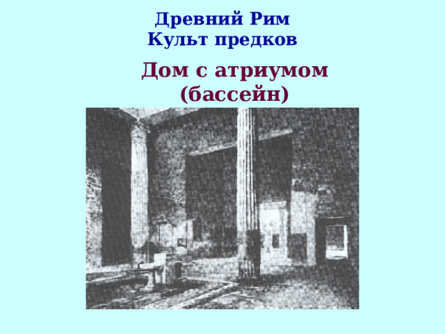 Древний Рим  Культ предков Дом с атриумом (бассейн) 