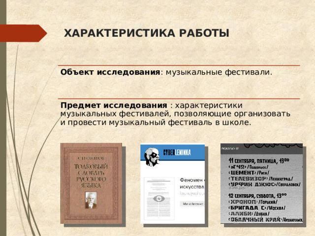ХАРАКТЕРИСТИКА РАБОТЫ Объект исследования : музыкальные фестивали. Предмет исследования  : характеристики музыкальных фестивалей, позволяющие организовать и провести музыкальный фестиваль в школе. 