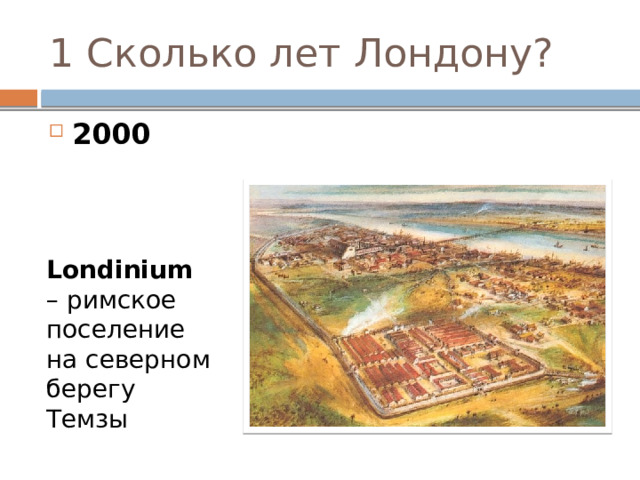 1 Сколько лет Лондону? 2000 850 70 Londinium – римское поселение на северном берегу Темзы 