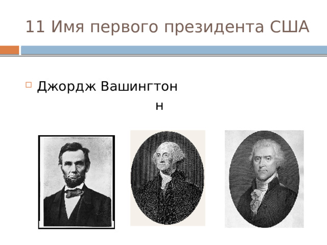 11 Имя первого президента США Авраам Линкольн Джордж Вашингтон Томас Джеферсон 