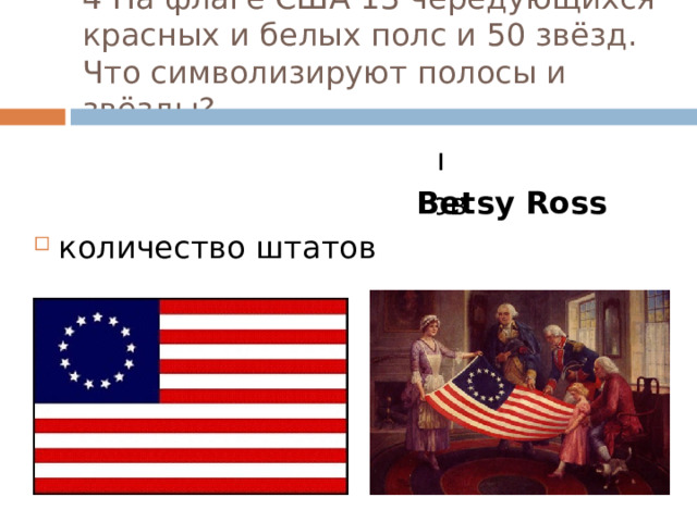 4 На флаге США 13 чередующихся красных и белых полс и 50 звёзд. Что символизируют полосы и звёзды?   силу и высокие идеалы количество президентов количество штатов  Betsy Ross 
