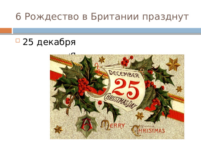 6 Рождество в Британии празднут 25 декабря 31 декабря 7 января 