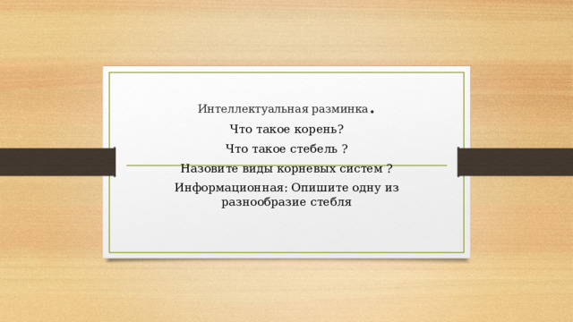 Интеллектуальная разминка . Что такое корень? Что такое стебель ? Назовите виды корневых систем ? Информационная: Опишите одну из разнообразие стебля 