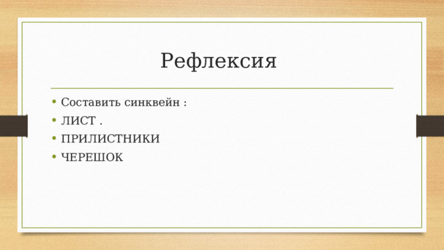 Рефлексия Составить синквейн : ЛИСТ . ПРИЛИСТНИКИ ЧЕРЕШОК 