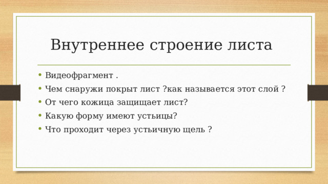 Внутреннее строение листа Видеофрагмент . Чем снаружи покрыт лист ?как называется этот слой ? От чего кожица защищает лист? Какую форму имеют устьицы? Что проходит через устьичную щель ? 