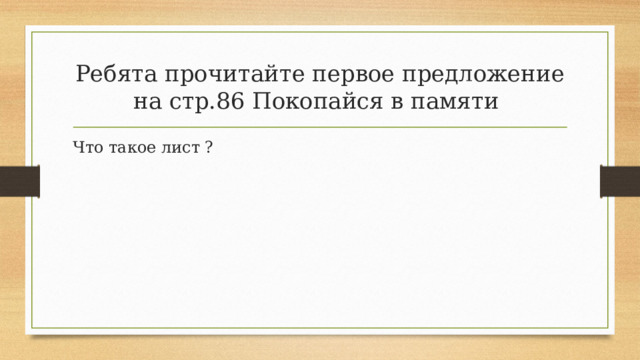 Ребята прочитайте первое предложение на стр.86 Покопайся в памяти Что такое лист ? 