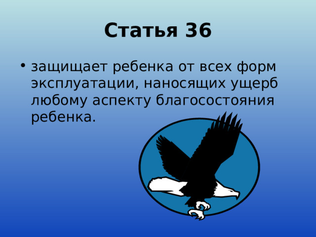 Статья 36 защищает ребенка от всех форм эксплуатации, наносящих ущерб любому аспекту благосостояния ребенка. 