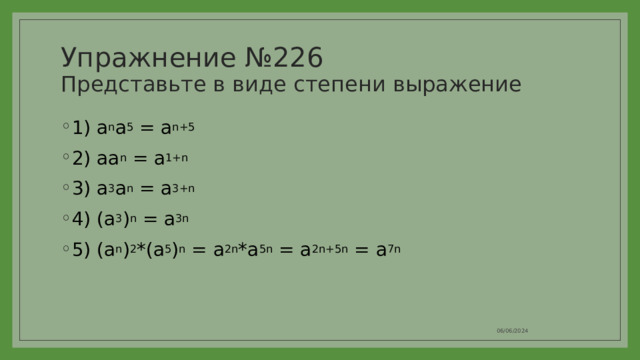 Упражнение №226  Представьте в виде степени выражение 1) a n a 5 = a n+5 2) aa n = a 1+n 3) a 3 a n = a 3+n 4) (a 3 ) n = a 3n 5) (a n ) 2 *(a 5 ) n = a 2n *a 5n = a 2n+5n = a 7n 06/06/2024 