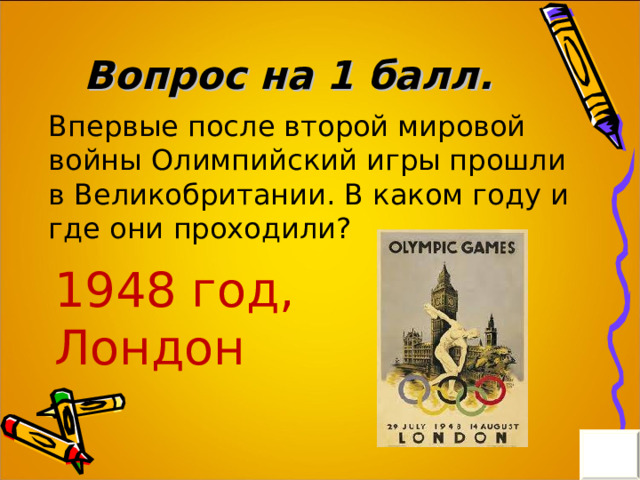 Вопрос на 1 балл. Впервые после второй мировой войны Олимпийский игры прошли в Великобритании. В каком году и где они проходили? 1948 год, Лондон 